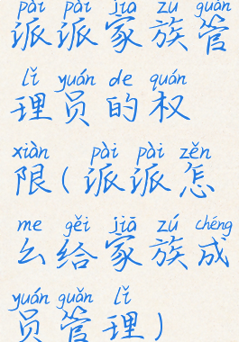 派派家族管理员的权限(派派怎么给家族成员管理)