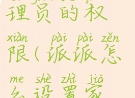 派派家族管理员的权限(派派怎么设置家族管理)