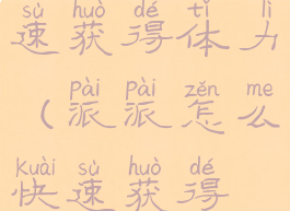 派派如何快速获得体力(派派怎么快速获得体力)