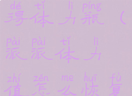 派派如何获得体力瓶(派派体力值怎么恢复)