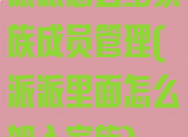 派派怎么给家族成员管理(派派里面怎么加入家族)