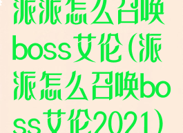 派派怎么召唤boss艾伦(派派怎么召唤boss艾伦2021)