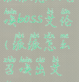 派派怎么召唤boss艾伦(派派怎么召唤出艾伦)