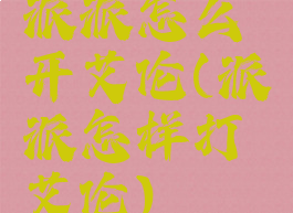 派派怎么开艾伦(派派怎样打艾伦)