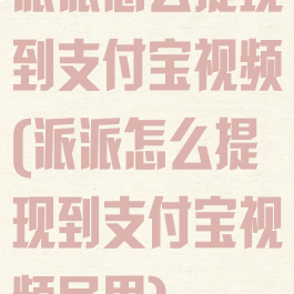 派派怎么提现到支付宝视频(派派怎么提现到支付宝视频号里)