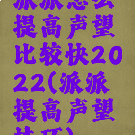 派派怎么提高声望比较快2022(派派提高声望技巧)