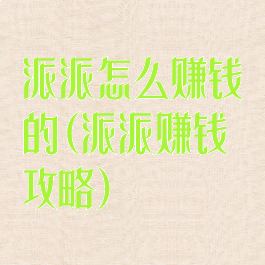 派派怎么赚钱的(派派赚钱攻略)