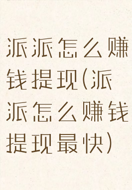 派派怎么赚钱提现(派派怎么赚钱提现最快)