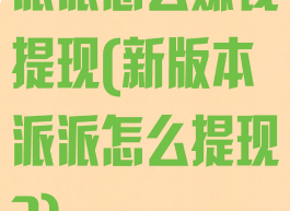 派派怎么赚钱提现(新版本派派怎么提现?)