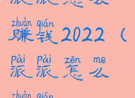 派派怎么赚钱2022(派派怎么赚钱?)