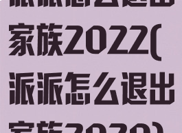 派派怎么退出家族2022(派派怎么退出家族2020)