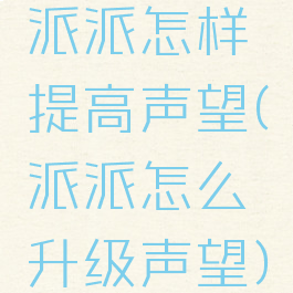 派派怎样提高声望(派派怎么升级声望)