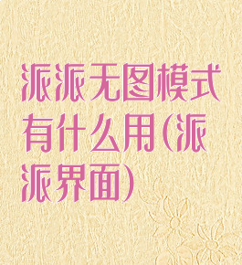 派派无图模式有什么用(派派界面)