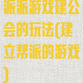 派派游戏建公会的玩法(建立帮派的游戏)