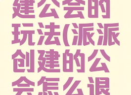 派派游戏建公会的玩法(派派创建的公会怎么退出)