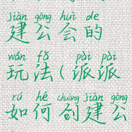 派派游戏建公会的玩法(派派如何创建公会)