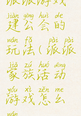 派派游戏建公会的玩法(派派家族活动游戏怎么玩)