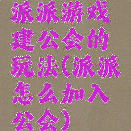 派派游戏建公会的玩法(派派怎么加入公会)