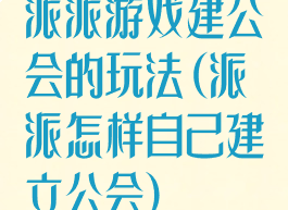 派派游戏建公会的玩法(派派怎样自己建立公会)