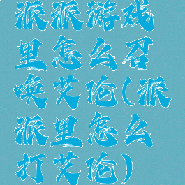 派派游戏里怎么召唤艾伦(派派里怎么打艾伦)