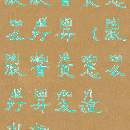 派派首页怎么打开(派派首页怎么打开友谊之舟)