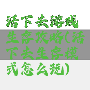 活下去游戏生存攻略(活下去生存模式怎么玩)