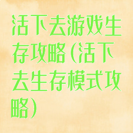 活下去游戏生存攻略(活下去生存模式攻略)