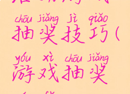 活动游戏抽奖技巧(游戏抽奖玩法)