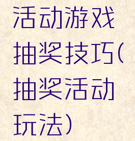 活动游戏抽奖技巧(抽奖活动玩法)