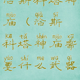 洽斯科塔神庙(洽斯科塔神庙需要什么武器)