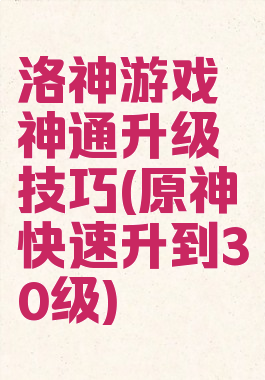洛神游戏神通升级技巧(原神快速升到30级)