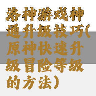 洛神游戏神通升级技巧(原神快速升级冒险等级的方法)