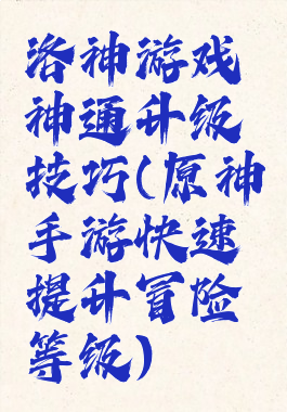 洛神游戏神通升级技巧(原神手游快速提升冒险等级)