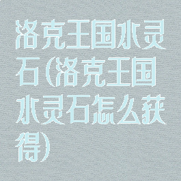 洛克王国水灵石(洛克王国水灵石怎么获得)