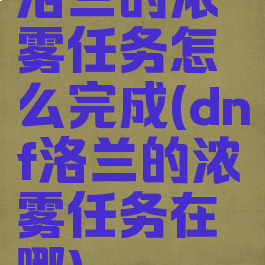 洛兰的浓雾任务怎么完成(dnf洛兰的浓雾任务在哪)