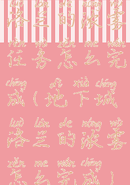 洛兰的浓雾任务怎么完成(地下城洛兰的浓雾怎么完成)