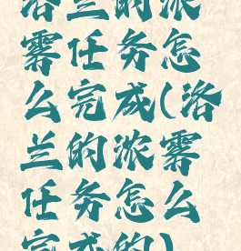 洛兰的浓雾任务怎么完成(洛兰的浓雾任务怎么完成的)