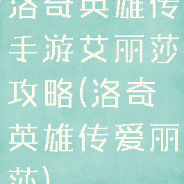 洛奇英雄传手游艾丽莎攻略(洛奇英雄传爱丽莎)