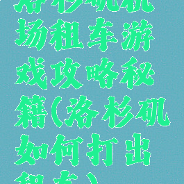 洛杉矶机场租车游戏攻略秘籍(洛杉矶如何打出租车)