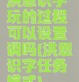 洪恩识字玩的过程可以设置调吗(洪恩识字任务模式)