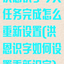 洪恩识字今天任务完成怎么重新设置(洪恩识字如何设置重新识字)