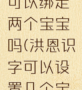 洪恩识字可以绑定两个宝宝吗(洪恩识字可以设置几个宝宝)