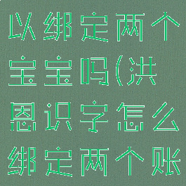 洪恩识字可以绑定两个宝宝吗(洪恩识字怎么绑定两个账号)