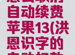 洪恩识字怎么取消自动续费苹果13(洪恩识字的自动扣款怎么取消)