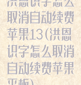 洪恩识字怎么取消自动续费苹果13(洪恩识字怎么取消自动续费苹果平板)
