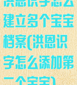 洪恩识字怎么建立多个宝宝档案(洪恩识字怎么添加第二个宝宝)