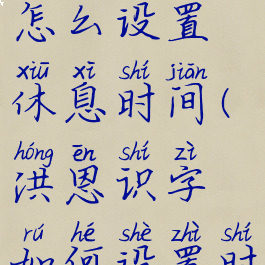 洪恩识字怎么设置休息时间(洪恩识字如何设置时间)