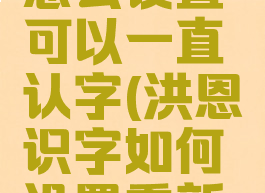 洪恩识字怎么设置可以一直认字(洪恩识字如何设置重新识字)