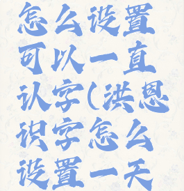 洪恩识字怎么设置可以一直认字(洪恩识字怎么设置一天就5个字)