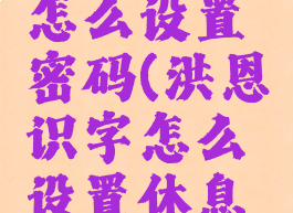 洪恩识字怎么设置密码(洪恩识字怎么设置休息时间)